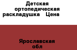 Детская ортопедическая раскладушка › Цена ­ 2 000 - Ярославская обл. Мебель, интерьер » Детская мебель   . Ярославская обл.